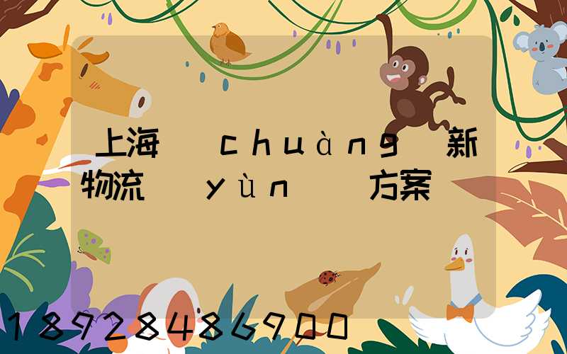 上海創(chuàng)新物流運(yùn)輸方案