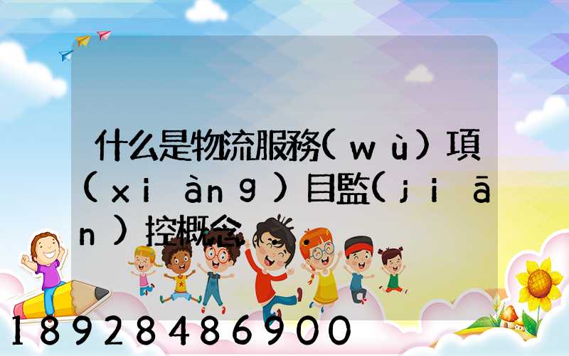 什么是物流服務(wù)項(xiàng)目監(jiān)控概念...