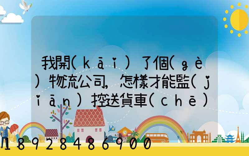 我開(kāi)了個(gè)物流公司,怎樣才能監(jiān)控送貨車(chē)輛具體在什么問(wèn)題