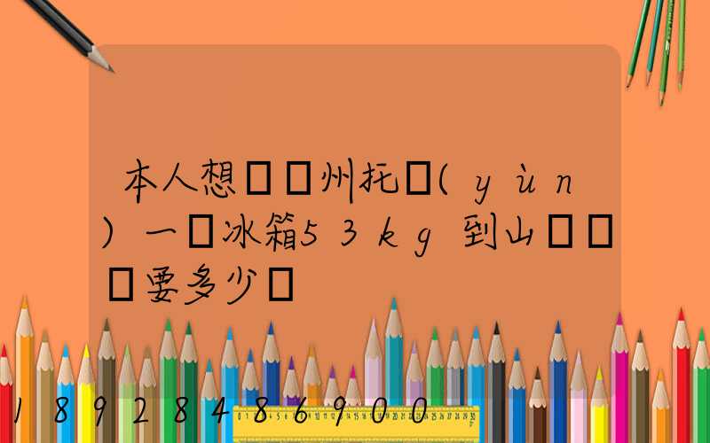 本人想從蘇州托運(yùn)一電冰箱53kg到山東棗莊要多少錢