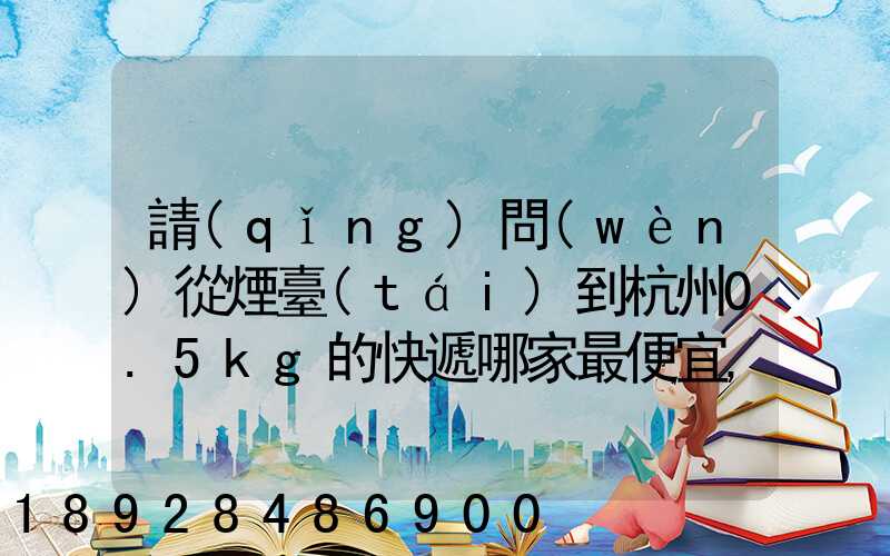 請(qǐng)問(wèn)從煙臺(tái)到杭州0.5kg的快遞哪家最便宜,要多少錢。