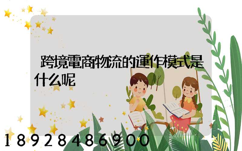 跨境電商物流的運作模式是什么呢